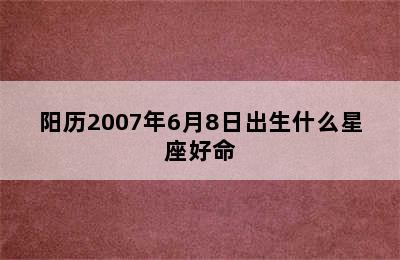 阳历2007年6月8日出生什么星座好命