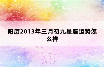 阳历2013年三月初九星座运势怎么样