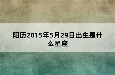 阳历2015年5月29日出生是什么星座