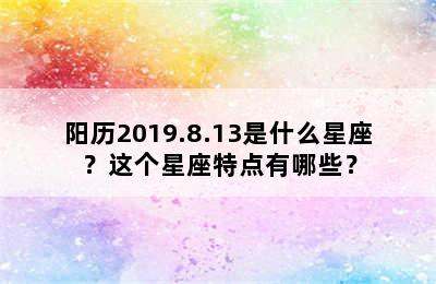 阳历2019.8.13是什么星座？这个星座特点有哪些？