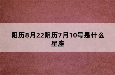 阳历8月22阴历7月10号是什么星座