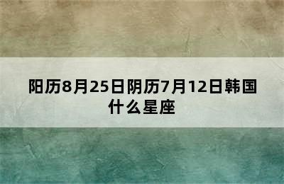 阳历8月25日阴历7月12日韩国什么星座