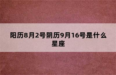 阳历8月2号阴历9月16号是什么星座