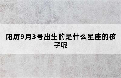 阳历9月3号出生的是什么星座的孩子呢