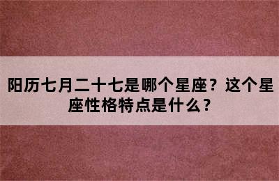 阳历七月二十七是哪个星座？这个星座性格特点是什么？