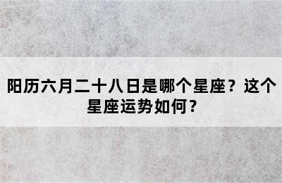 阳历六月二十八日是哪个星座？这个星座运势如何？