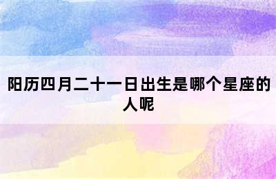 阳历四月二十一日出生是哪个星座的人呢