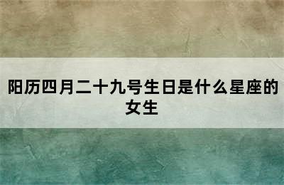 阳历四月二十九号生日是什么星座的女生