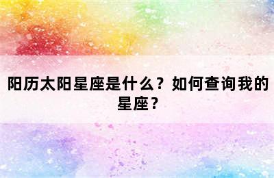 阳历太阳星座是什么？如何查询我的星座？