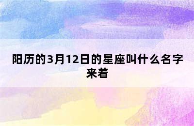 阳历的3月12日的星座叫什么名字来着