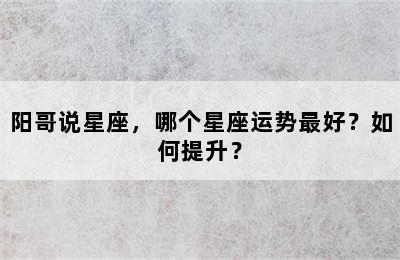 阳哥说星座，哪个星座运势最好？如何提升？