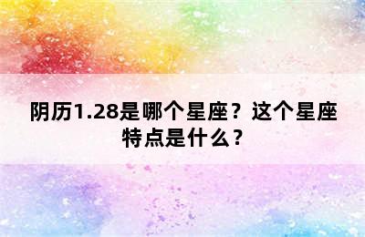阴历1.28是哪个星座？这个星座特点是什么？