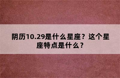 阴历10.29是什么星座？这个星座特点是什么？