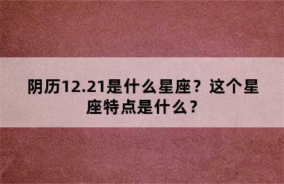 阴历12.21是什么星座？这个星座特点是什么？