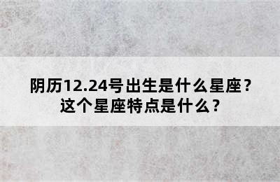 阴历12.24号出生是什么星座？这个星座特点是什么？