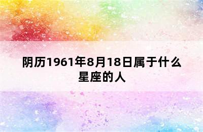 阴历1961年8月18日属于什么星座的人