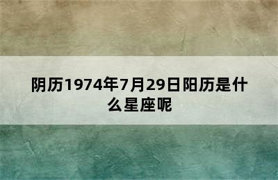 阴历1974年7月29日阳历是什么星座呢