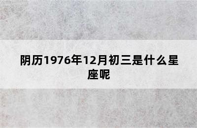 阴历1976年12月初三是什么星座呢