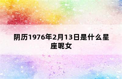 阴历1976年2月13日是什么星座呢女