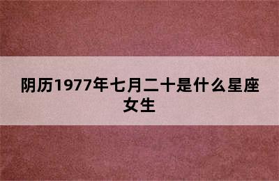 阴历1977年七月二十是什么星座女生