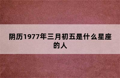 阴历1977年三月初五是什么星座的人