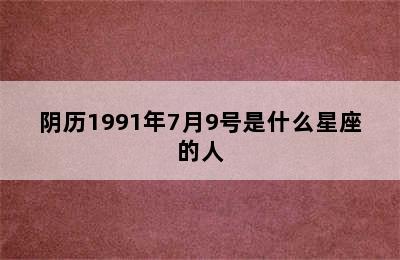 阴历1991年7月9号是什么星座的人