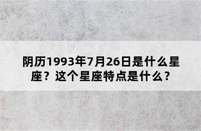 阴历1993年7月26日是什么星座？这个星座特点是什么？