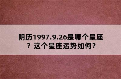 阴历1997.9.26是哪个星座？这个星座运势如何？