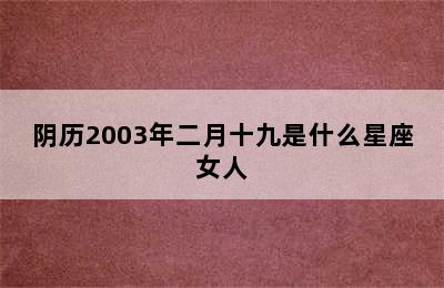 阴历2003年二月十九是什么星座女人