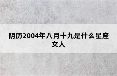 阴历2004年八月十九是什么星座女人