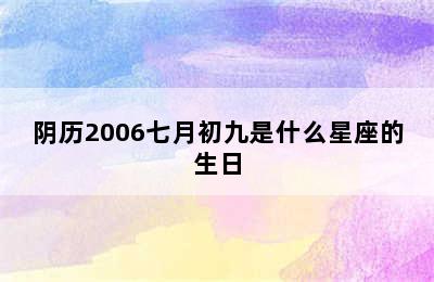 阴历2006七月初九是什么星座的生日