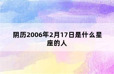 阴历2006年2月17日是什么星座的人