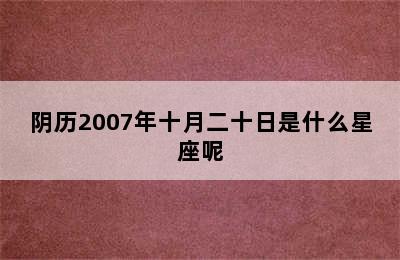 阴历2007年十月二十日是什么星座呢