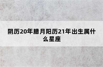 阴历20年腊月阳历21年出生属什么星座