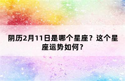 阴历2月11日是哪个星座？这个星座运势如何？