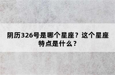 阴历326号是哪个星座？这个星座特点是什么？
