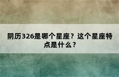 阴历326是哪个星座？这个星座特点是什么？
