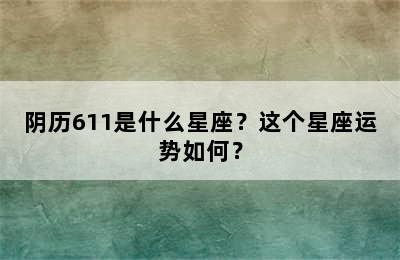 阴历611是什么星座？这个星座运势如何？