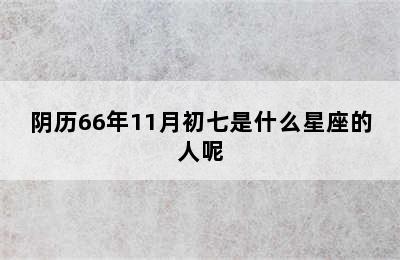 阴历66年11月初七是什么星座的人呢