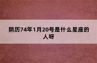 阴历74年1月20号是什么星座的人呀