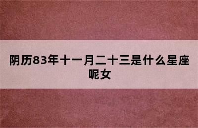 阴历83年十一月二十三是什么星座呢女