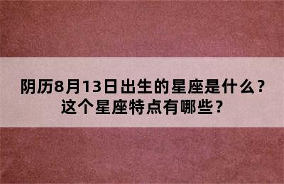 阴历8月13日出生的星座是什么？这个星座特点有哪些？
