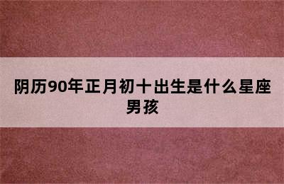 阴历90年正月初十出生是什么星座男孩