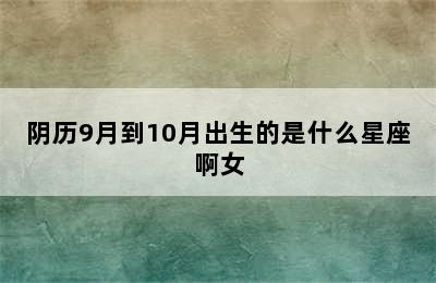 阴历9月到10月出生的是什么星座啊女