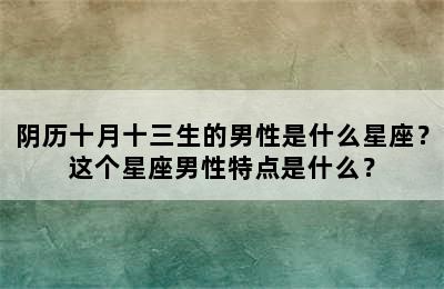 阴历十月十三生的男性是什么星座？这个星座男性特点是什么？