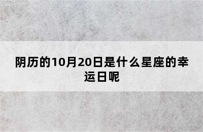 阴历的10月20日是什么星座的幸运日呢