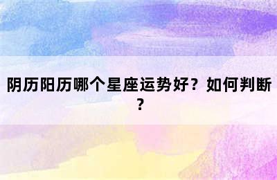 阴历阳历哪个星座运势好？如何判断？