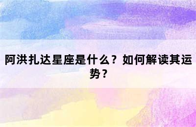 阿洪扎达星座是什么？如何解读其运势？