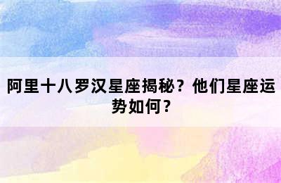 阿里十八罗汉星座揭秘？他们星座运势如何？