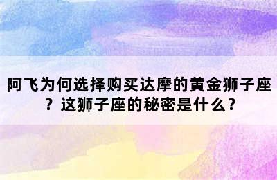 阿飞为何选择购买达摩的黄金狮子座？这狮子座的秘密是什么？